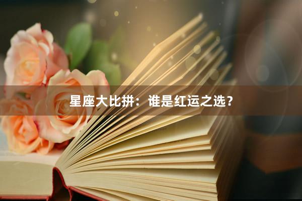星座大比拼：谁是红运之选？